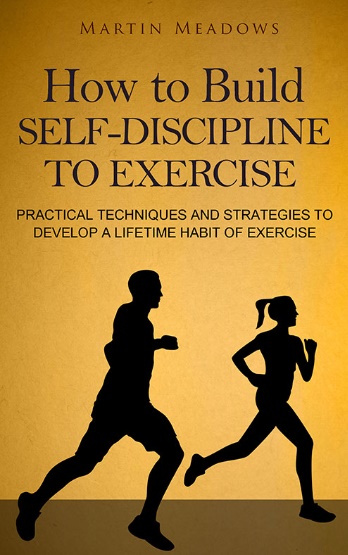 How to Build Self Discipline to Exercise Practical Techniques and Strategies to Develop a Lifetime H