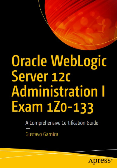 Oracle WebLogic Server 12c Administration I Exam 1Z0 133 A Comprehensive Certification Guide (1)