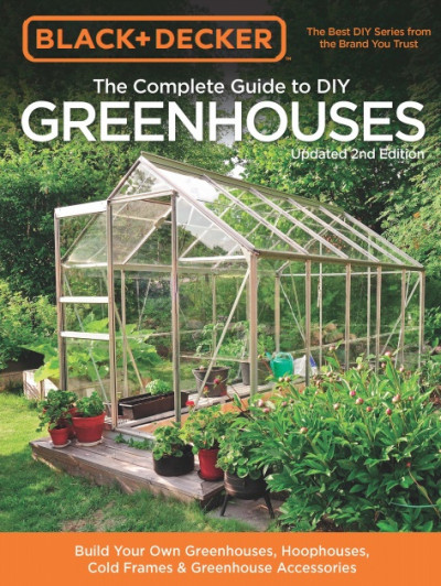 Black & Decker The Complete Guide to DIY Greenhouses, Updated 2nd Edition Build Your Own Greenhouses