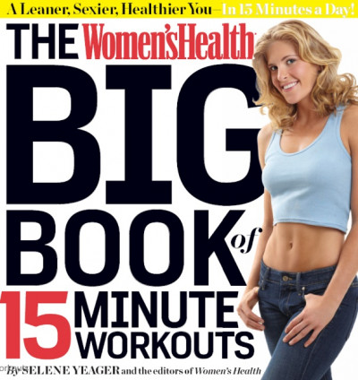 The Women's Health Big Book of 15 Minute Workouts A Leaner, Sexier, Healthier You In 15 Minutes a Da