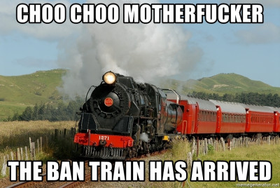 choo choo motherfucker the ban train has arrived