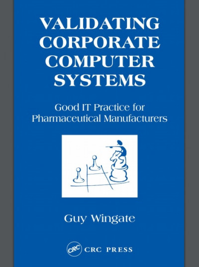 Validating Corporate Computer Systems Good IT Practice for Pharmaceutical Manufacturers (1)