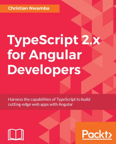 TypeScript 2.x for Angular Developers Harness the capabilities of TypeScript to build cutting edge w